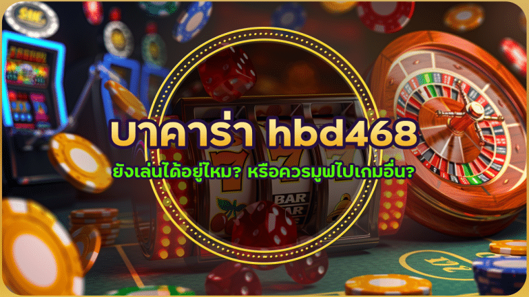 บาคาร่า hbd468 ปี 2025 ยังเล่นได้อยู่ไหม? หรือควรมูฟไปเกมอื่น?