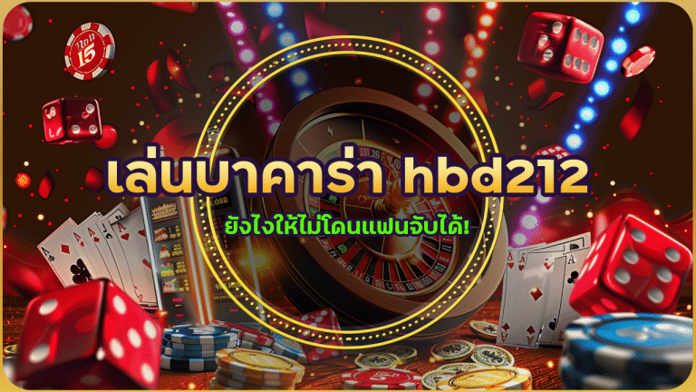 เล่นบาคาร่า hbd212 ยังไงให้ไม่โดนแฟนจับได้! (แอบเล่นอย่างมีชั้นเชิง)