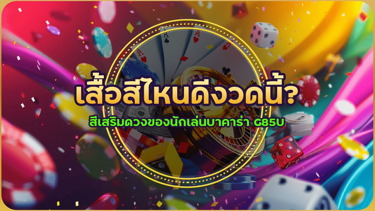 เสื้อสีไหนดีงวดนี้? สีเสริมดวงของนักเล่นบาคาร่า G85U